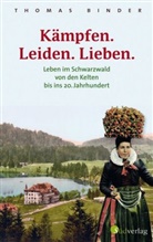Thomas Binder - Kämpfen. Leiden. Lieben. Leben im Schwarzwald von den Kelten bis ins 20. Jahrhundert. Heimatgeschichte packend erzählt: die Lebenswirklichkeit der einfachen Schwarzwälderinnen und Schwarzwälder.