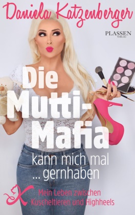Daniela Katzenberger - Die Mutti-Mafia kann mich mal... gernhaben - Mein Leben zwischen Kuscheltieren und Highheels