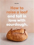 Roly Allen - How to Raise a Loaf and Fall in Love With Sourdough