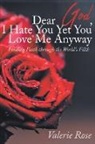 Valerie Rose - Dear God, I Hate You Yet You Love Me Anyway: Finding Faith through the World's Filth
