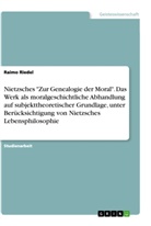 Raimo Riedel - Nietzsches "Zur Genealogie der Moral". Das Werk als moralgeschichtliche Abhandlung auf subjekttheoretischer Grundlage, unter Berücksichtigung von Nietzsches Lebensphilosophie