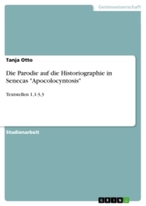 Tanja Otto - Die Parodie auf die Historiographie in Senecas "Apocolocyntosis" Textstellen 1,1-3,3