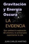 Juan Carlos Martino - Gravitacion y Energia Oscura: La evidencia que cambiara el curso de la exploracion de nuestro universo y la actitud para experimentar la vida