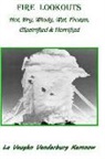 La Vaughn Vanderburg Kemnow - Fire Lookouts: Hot, Dry, Windy, Wet, Frozen, Electrified and Horrified