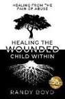 Randy Boyd - Healing The Wounded Child Within: A Guide to Healing the Pain of Abuse