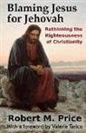 Robert M. Price, Valerie Tarico - Blaming Jesus for Jehovah: Rethinking the Righteousness of Christianity