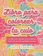 Dick Thomas - Libro para colorear tu culo: Un libro de colorear para adultos lleno de picantes palabras sucias
