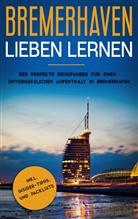Swantje de Buhr - Bremerhaven lieben lernen: Der perfekte Reiseführer für einen unvergesslichen Aufenthalt in Bremerhaven inkl. Insider-Tipps und Packliste