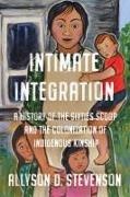 Allyson Stevenson - Intimate Integration - A History of Sixties Scoop Colonization of Indigenous Kinship