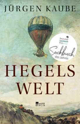 Jürgen Kaube - Hegels Welt - Ausgezeichnet mit dem Deutschen Sachbuchpreis, Sachbuch des Jahres 2021