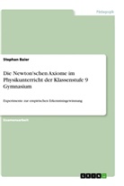 Stephan Baier - Die Newton'schen Axiome im Physikunterricht der Klassenstufe 9 Gymnasium