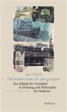 Jan Urbich, Jan (Dr.) Urbich - »Heimwärts kam ich spät gezogen«. Das Subjekt der Heimkehr in Dichtung und Philosophie der Moderne