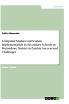 Collins Masumba - Computer Studies Curriculum Implementation in Secondary Schools in Mufumbwe District in Zambia. Success and Challenges