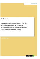 Kai Fischer - Integrity oder Compliance für das Topmanagement? Wie gelingt verantwortungsvolles Handeln im unternehmerischen Alltag?