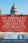 Rogene A. Buchholz - An Arrogant Nation That Creates Its Own Reality