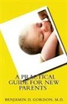 Benjamin D. Gordon, M. D. Benjamin D. Gordon - A Practical Guide for New Parents