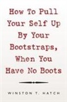 Winston T. Hatch - How to Pull Your Self Up by Your Bootstraps, When You Have No Boots