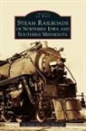 Jim Angel, Ashley Mantooth - Steam Railroads of Northern Iowa and Southern Minnesota