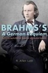 R. Allen Lott, R. Allen (Customer) Lott - Brahms's a German Requiem: Reconsidering Its Biblical, Historical, and Musical Contexts