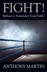Anthony Martin - FIGHT! Refuse to Surrender Your Faith!