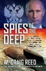 W. Craig Reed - Spies of the Deep: The Untold Truth about the Most Terrifying Incident in Submarine Naval History and How Putin Used the Tragedy to Ignit