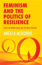 McRobbie, Angela McRobbie - Feminism and the Politics of Resilience Essays on Gender, Media and