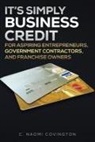 C. Naomi Covington - It's Simply Business Credit: For Aspiring Entrepreneurs, Government Contractors, and Franchise Owners