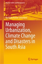 Ravindra Kumar Srivastava - Managing Urbanization, Climate Change and Disasters in South Asia