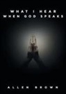 Allen Brown - What I Hear When God Speaks