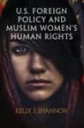 Kelly J. Shannon - U.s. Foreign Policy and Muslim Women''s Human Rights
