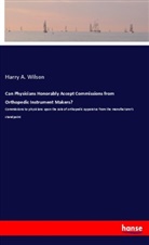 Harry A Wilson, Harry A. Wilson - Can Physicians Honorably Accept Commissions from Orthopedic Instrument Makers?