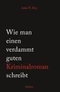 James N Frey, James N. Frey, Jemes N Frey - Wie man einen verdammt guten Kriminalroman schreibt - Von der Inspiration bis zum fertigen Manuskript: eine schrittweise Anleitung