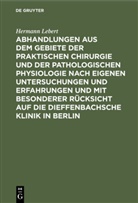 Hermann Lebert - Abhandlungen aus dem Gebiete der praktischen Chirurgie und der pathologischen Physiologie nach eigenen Untersuchungen und Erfahrungen und mit besonderer Rücksicht auf die Dieffenbachsche Klinik in Berlin