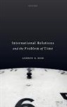 Andrew R. Hom, Andrew R. (Senior Lecturer in International R Hom, Andrew R. (Senior Lecturer in International Relations Hom - International Relations and the Problem of Time