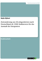 Nejla Djikezi - Zuwanderung aus (Ex-)Jugoslawien nach Deutschland ab 1968. Indikatoren für das Ausmaß der Integration