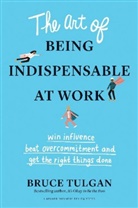 Bruce Tulgan - The Art of Being Indispensable at Work
