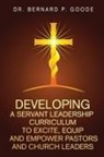 Bernard P Goode - Developing a Servant Leadership Curriculum to Excite, Equip, and Empower Pastors and Church Leaders