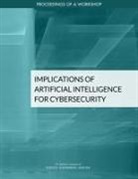 Computer Science and Telecommunications Board, Division on Engineering and Physical Sci, Division on Engineering and Physical Sciences, Intelligence Community Studies Board, National Academies Of Sciences Engineeri, National Academies of Sciences Engineering and Medicine - Implications of Artificial Intelligence for Cybersecurity