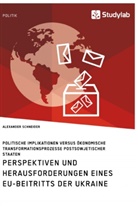 Alexander Schneider - Perspektiven und Herausforderungen eines EU-Beitritts der Ukraine. Politische Implikationen versus ökonomische Transformationsprozesse postsowjetischer Staaten