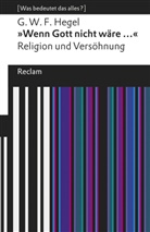 Georg Wilhelm Friedrich Hegel, Georg W. Bertram, W Bertram, Geor W Bertram, Georg W Bertram, Wieland... - "Wenn Gott nicht wäre ...". Religion und Versöhnung