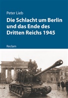 Peter Lieb - Die Schlacht um Berlin und das Ende des Dritten Reichs 1945