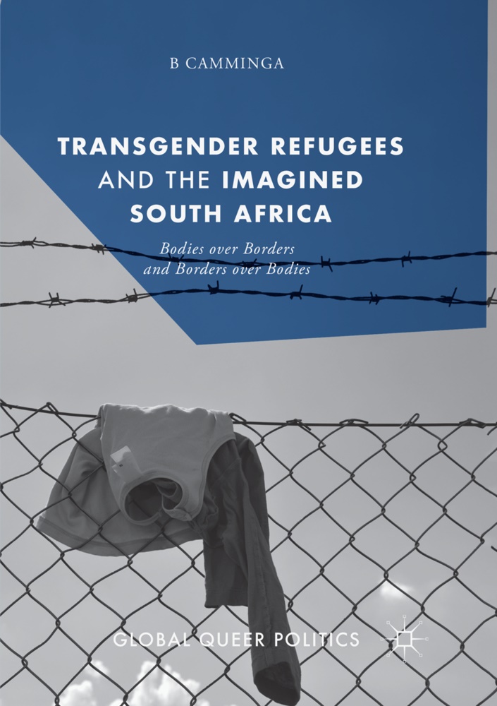 B Camminga, B. Camminga - Transgender Refugees and the Imagined South Africa Bodies Over Borders and Borders Over Bodies