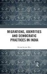 Samir Kumar Das - Migrations, Identities and Democratic Practices in India