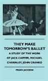Frank Jackson - They Make Tomorrow's Ballet - A Study of the Work of Jack Carter, Michael Charnley, John Cranko