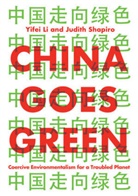 Y Li, Yife Li, Yifei Li, Yifei Shapiro Li, Judith Shapiro, Shapiro Judith - China Goes Green - Coercive Environmentalism for a Troubled Planet
