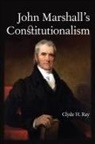 Clyde H. Ray - John Marshall''s Constitutionalism