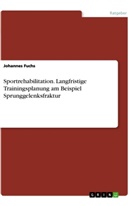 Johannes Fuchs - Sportrehabilitation. Langfristige Trainingsplanung am Beispiel Sprunggelenksfraktur