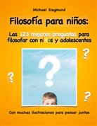Michael Siegmund - Filosofía para niños: Las 123 mejores preguntas para filosofar con niños y adolescentes