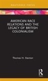 Thomas H Stanton, Thomas H. Stanton, Thomas H. (Johns Hopkins University Stanton, Stanton Thomas H. - American Race Relations and the Legacy of British Colonialism