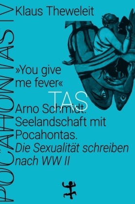 Klaus Theweleit - "You give me fever". Arno Schmidt. Seelandschaft mit Pocahontas - Die Sexualität schreiben nach WWII